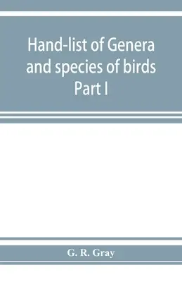 A madarak nemzetség- és fajjegyzéke: a British Museumban található fajok megkülönböztetése I. rész - Hand-list of genera and species of birds: distinguishing those contained in the British Museum Part I