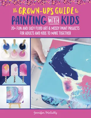The Grown-Up's Guide to Painting with Kids: 20+ szórakoztató folyékony művészeti és rendetlen festési projekt felnőtteknek és gyerekeknek, amelyeket együtt készíthetnek el - The Grown-Up's Guide to Painting with Kids: 20+ Fun Fluid Art and Messy Paint Projects for Adults and Kids to Make Together