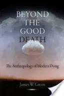 A jó halálon túl: A modern haldoklás antropológiája - Beyond the Good Death: The Anthropology of Modern Dying