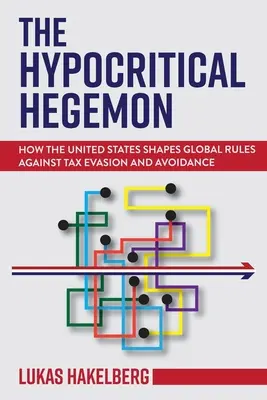 A képmutató hegemón: Hogyan alakítja az Egyesült Államok az adócsalás és adókikerülés elleni globális szabályokat? - The Hypocritical Hegemon: How the United States Shapes Global Rules Against Tax Evasion and Avoidance