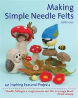 Egyszerű tűfilcek készítése: 40 inspiráló szezonális projekt - Making Simple Needle Felts: 40 Inspiring Seasonal Projects