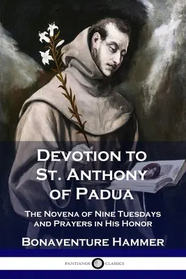 Áhítat Páduai Szent Antalhoz: A kilenc keddi novéna és imák az Ő tiszteletére: A kilenc keddi novéna és imák az Ő tiszteletére - Devotion to St. Anthony of Padua: The Novena of Nine Tuesdays and Prayers in His Honor