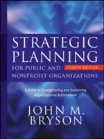 Stratégiai tervezés állami és nonprofit szervezetek számára: A Guide to Strengthening and Sustaining Organizational Achievement (Útmutató a szervezeti teljesítmény megerősítéséhez és fenntartásához) - Strategic Planning for Public and Nonprofit Organizations: A Guide to Strengthening and Sustaining Organizational Achievement