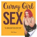 Curvy Girl Sex: 101 testpozitív póz a szexuális életed megerősítéséhez - Curvy Girl Sex: 101 Body-Positive Positions to Empower Your Sex Life