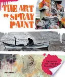 A festékszóró művészete: Inspirációk és technikák a festékszóró mestereitől - The Art of Spray Paint: Inspirations and Techniques from Masters of Aerosol