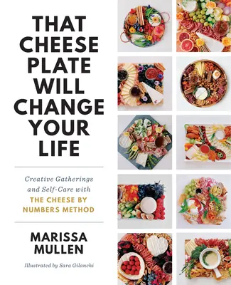 Ez a sajttányér megváltoztatja az életedet: Kreatív összejövetelek és öngondoskodás a Sajt számok szerint módszerrel - That Cheese Plate Will Change Your Life: Creative Gatherings and Self-Care with the Cheese by Numbers Method