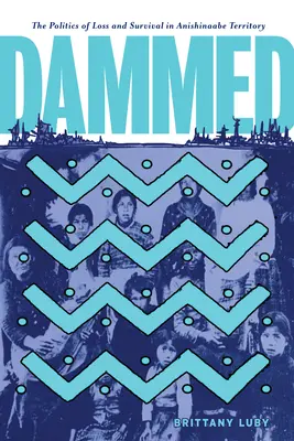 Dammed: A veszteség és a túlélés politikája az Anishinaabe-területen - Dammed: The Politics of Loss and Survival in Anishinaabe Territory