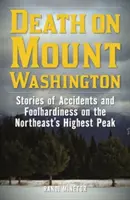 Halál a Washington-hegyen: Történetek balesetekről és vakmerőségről az északkeleti rész legmagasabb csúcsán - Death on Mount Washington: Stories of Accidents and Foolhardiness on the Northeast's Highest Peak