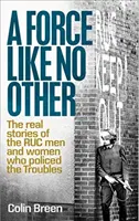 Egy olyan erő, mint senki más: A problémákat rendfenntartó román férfiak és nők valódi történetei - A Force Like No Other: The Real Stories of the Ruc Men and Women Who Policed the Troubles