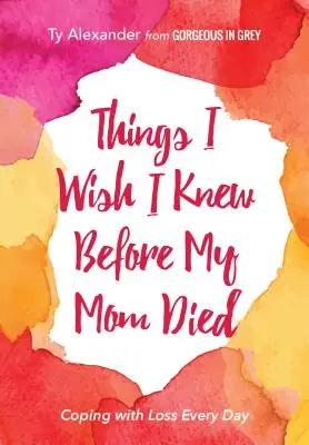 Dolgok, amiket bárcsak tudtam volna, mielőtt anyám meghalt: Megküzdeni a veszteséggel minden nap (Gyász vagy gyászajándék) - Things I Wish I Knew Before My Mom Died: Coping with Loss Every Day (Bereavement or Grief Gift)