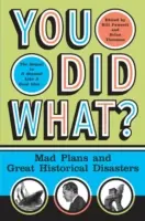 You Did What? Őrült tervek és nagy történelmi katasztrófák - You Did What?: Mad Plans and Great Historical Disasters