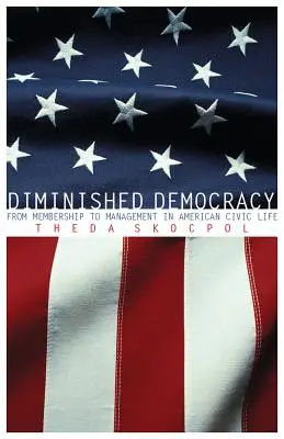 Csökkent demokrácia: A tagságtól a vezetésig az amerikai polgári életben - Diminished Democracy: From Membership to Management in American Civic Life