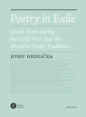 Költészet száműzetésben: Cseh költők a hidegháború alatt és a nyugati költői hagyomány - Poetry in Exile: Czech Poets During the Cold War and the Western Poetic Tradition