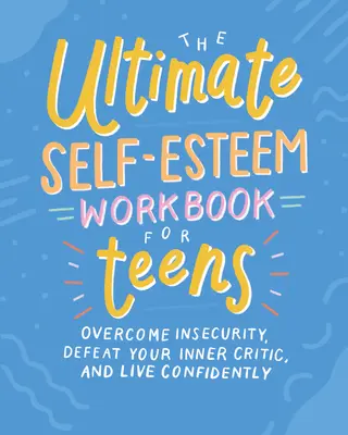 A végső önbecsülés munkafüzet tizenéveseknek: Győzd le a bizonytalanságot, győzd le a belső kritikusodat, és élj magabiztosan - The Ultimate Self-Esteem Workbook for Teens: Overcome Insecurity, Defeat Your Inner Critic, and Live Confidently