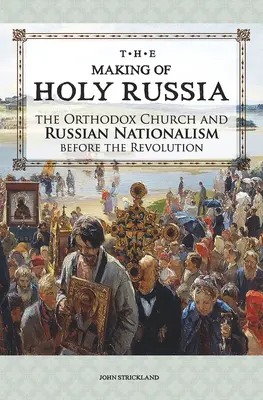 A Szent Oroszország megteremtése: Az ortodox egyház és az orosz nacionalizmus a forradalom előtt - The Making of Holy Russia: The Orthodox Church and Russian Nationalism Before the Revolution