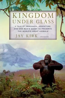 Kingdom Under Glass: A Tale of Obsession, Adventure, and One Man's Quest to Preserve the World's Great Animals (Mese a megszállottságról, a kalandról és egy ember törekvéséről a világ nagyszerű állatainak megőrzésére) - Kingdom Under Glass: A Tale of Obsession, Adventure, and One Man's Quest to Preserve the World's Great Animals