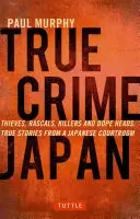 True Crime Japan: Tolvajok, gazemberek, gyilkosok és drogosok: Igaz történetek egy japán bírósági tárgyalóteremből - True Crime Japan: Thieves, Rascals, Killers and Dope Heads: True Stories from a Japanese Courtroom