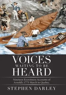 Meghallgatásra váró hangok: Arnold 1775-ös Québecbe vonulásáról. - Voices Waiting to Be Heard: Nineteen Eyewitness Accounts of Arnold's 1775 March to Quebec.