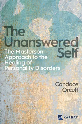 A megválaszolatlan én: A Masterson-megközelítés a személyiségzavar gyógyításához - The Unanswered Self: The Masterson Approach to the Healing of Personality Disorder