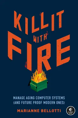 Kill It with Fire: Az öregedő számítógépes rendszerek kezelése (és a modern rendszerek jövőbiztosítása) - Kill It with Fire: Manage Aging Computer Systems (and Future Proof Modern Ones)