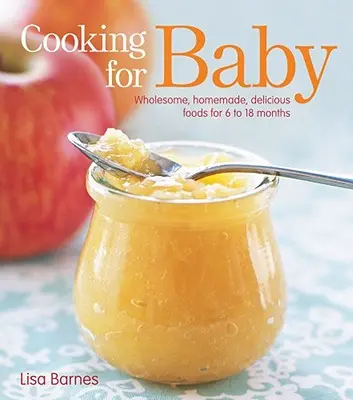 Főzés a babának: Egészséges, házi készítésű, finom ételek 6-18 hónapos korig - Cooking for Baby: Wholesome, Homemade, Delicious Foods for 6 to 18 Months