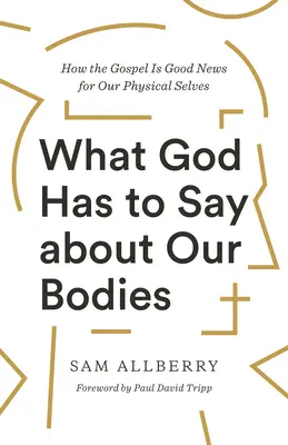 Mit mond Isten a testünkről: Hogyan az evangélium jó hír a fizikai énünk számára? - What God Has to Say about Our Bodies: How the Gospel Is Good News for Our Physical Selves