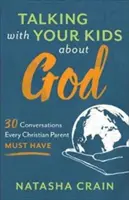 Beszélgetés a gyerekekkel Istenről: 30 beszélgetés, amit minden keresztény szülőnek meg kell beszélnie - Talking with Your Kids about God: 30 Conversations Every Christian Parent Must Have