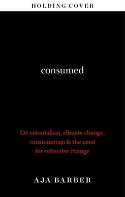 Fogyasztott - A kollektív változás szükségessége; gyarmatosítás, klímaváltozás és fogyasztás - Consumed - The need for collective change; colonialism, climate change & consumerism