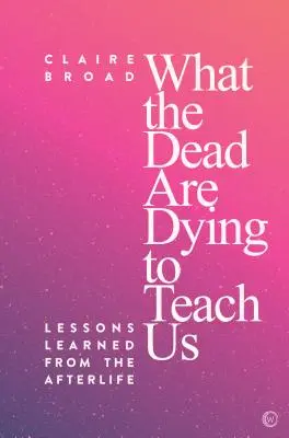 Amit a halottak tanítani akarnak nekünk: Tanulságok a túlvilágról - What the Dead Are Dying to Teach Us: Lessons Learned from the Afterlife