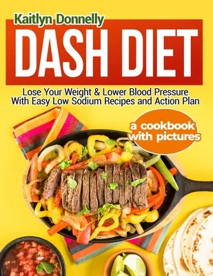 Dash Diet: Fogyj le és csökkentsd a vérnyomást egyszerű nátriumszegény receptekkel és cselekvési tervvel: A Cookbook with Pictures (Szakácskönyv képekkel) - Dash Diet: Lose Your Weight & Lower Blood Pressure With Easy Low Sodium Recipes and Action Plan: A Cookbook with Pictures