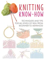 Kötési know-how: technikák és tippek a kezdőtől a haladóig minden tudásszinthez - Knitting Know-How: Techniques and Tips for All Levels of Skill from Beginner to Advanced