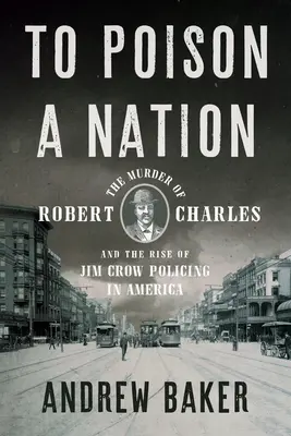 Megmérgezni egy nemzetet: Robert Charles meggyilkolása és a Jim Crow rendfenntartás felemelkedése Amerikában - To Poison a Nation: The Murder of Robert Charles and the Rise of Jim Crow Policing in America