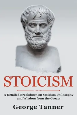 Sztoicizmus: A sztoicizmus filozófiájának és a nagyok bölcsességének részletes lebontása: A sztoicizmus teljes útmutatója - Stoicism: A Detailed Breakdown of Stoicism Philosophy and Wisdom from the Greats: A Complete Guide To Stoicism