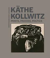 Kthe Kollwitz: Nyomdák, folyamatok, politika - Kthe Kollwitz: Prints, Process, Politics