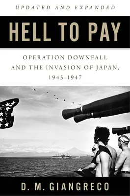 A pokolba a fizetségért: A bukás hadművelet és Japán lerohanása 1945-1947 - Hell to Pay: Operation Downfall and the Invasion of Japan 1945-1947