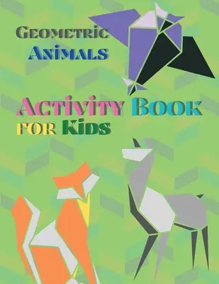 Geometriai állatok Activity Book for Kids: Animal Coloring Book Geometric Designs Kids Activity Book Shapes Book for Kids: Animal Coloring Book Geometric Designs Kids Activity Book Shapes Book for Kids - Geometric Animals Activity Book for Kids: Animal Coloring Book Geometric Designs Kids Activity Book Shapes Book for Kids