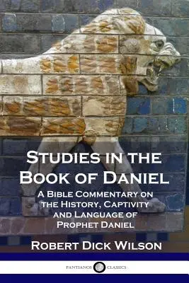 Studies in the Book of Daniel: A Bible Commentary on the History, Captivity and Language of Prophet Daniel (Tanulmányok Dániel könyvéről: Bibliai kommentár Dániel próféta történetéről, fogságáról és nyelvéről) - Studies in the Book of Daniel: A Bible Commentary on the History, Captivity and Language of Prophet Daniel