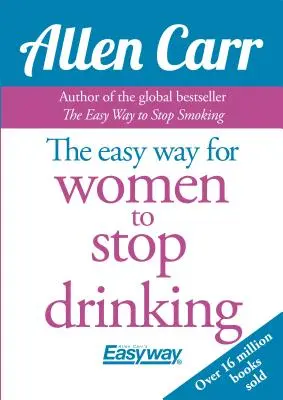 Allen Carr Könnyű út nőknek az ivásról való leszokáshoz: Az eredeti Easyway módszer - Allen Carr's Easy Way for Women to Quit Drinking: The Original Easyway Method