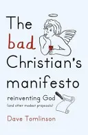 A rossz keresztény kiáltványa: Isten újra feltalálása (és más szerény javaslatok) - The Bad Christian's Manifesto: Reinventing God (and Other Modest Proposals)