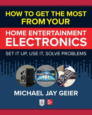 Hogyan hozza ki a legtöbbet az otthoni szórakoztató elektronikából: Beállítani, használni, megoldani a problémákat - How to Get the Most from Your Home Entertainment Electronics: Set It Up, Use It, Solve Problems