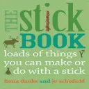 A pálcikás könyv: Rengeteg dolog, amit egy bottal készíthetsz vagy csinálhatsz - The Stick Book: Loads of Things You Can Make or Do with a Stick