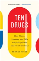 Tíz drog: Hogyan alakították a növények, porok és tabletták az orvostudomány történetét - Ten Drugs: How Plants, Powders, and Pills Have Shaped the History of Medicine