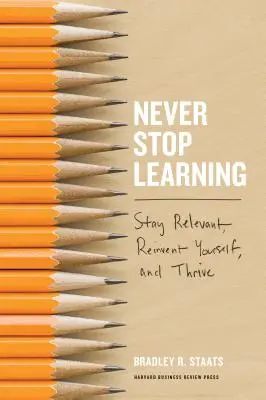 Soha ne hagyd abba a tanulást: Maradj releváns, találd fel magad, és gyarapodj! - Never Stop Learning: Stay Relevant, Reinvent Yourself, and Thrive