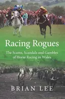 Racing Rogues - A walesi lóversenyzés csalásai, botrányai és szerencsejátékai - Racing Rogues - The Scams, Scandals and Gambles of Horse Racing in Wales