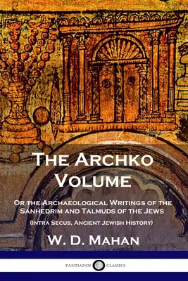 Az Archko kötet: Avagy a zsidók szanhedrinjének és talmudjainak régészeti írásai (Intra Secus, Ősi zsidó történelem) - The Archko Volume: Or the Archaeological Writings of the Sanhedrim and Talmuds of the Jews (Intra Secus, Ancient Jewish History)