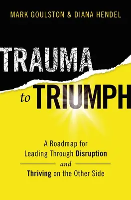 A traumától a diadalig: Útmutató a zavarok átvészeléséhez (és a túloldalon való gyarapodáshoz) - Trauma to Triumph: A Roadmap for Leading Through Disruption (and Thriving on the Other Side)