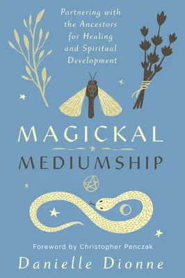 Mágikus medialitás: Partnerség az ősökkel a gyógyulásért és a spirituális fejlődésért - Magickal Mediumship: Partnering with the Ancestors for Healing and Spiritual Development