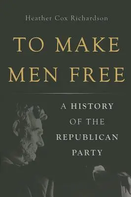 Hogy az embereket szabaddá tegyük: A Republikánus Párt története - To Make Men Free: A History of the Republican Party