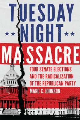 Kedd esti mészárlás: Négy szenátusi választás és a Republikánus Párt radikalizálódása - Tuesday Night Massacre: Four Senate Elections and the Radicalization of the Republican Party