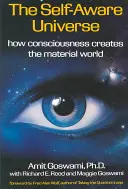 Az öntudatos világegyetem: Hogyan hozza létre a tudat az anyagi világot - The Self-Aware Universe: How Consciousness Creates the Material World